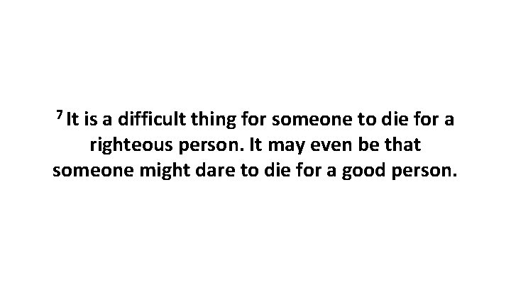 7 It is a difficult thing for someone to die for a righteous person.