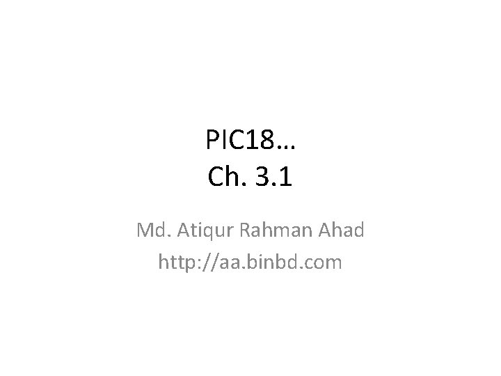 PIC 18… Ch. 3. 1 Md. Atiqur Rahman Ahad http: //aa. binbd. com 