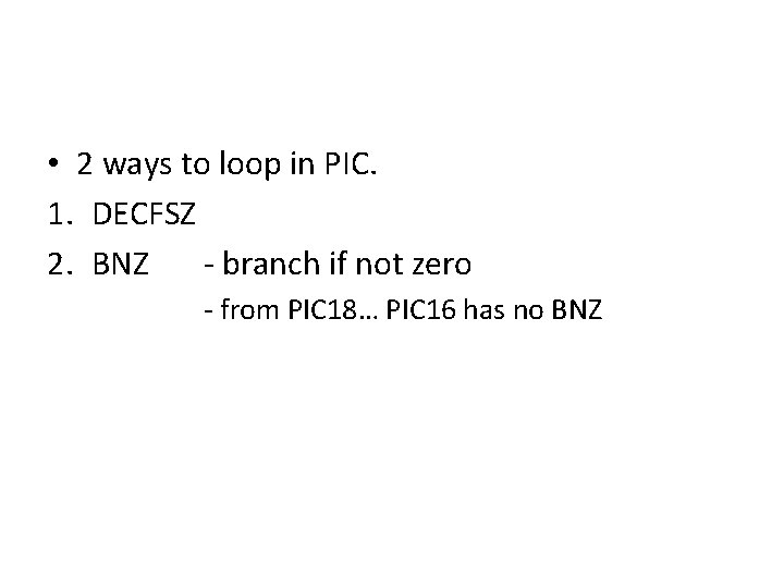  • 2 ways to loop in PIC. 1. DECFSZ 2. BNZ - branch