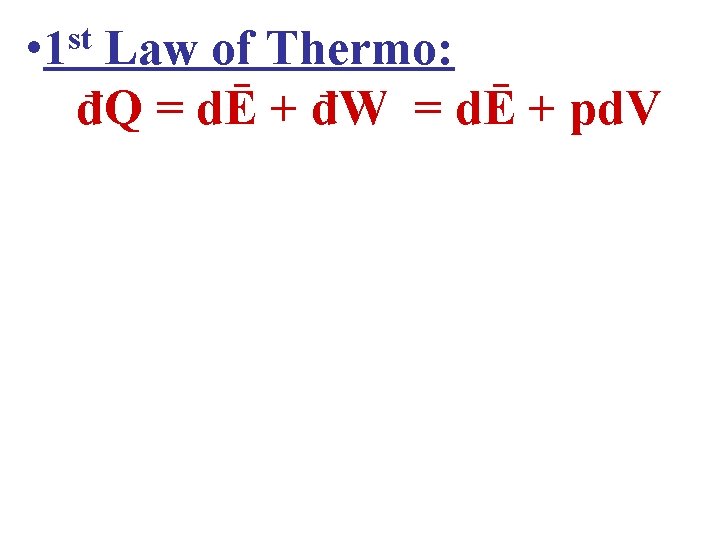  • 1 st Law of Thermo: đQ = dĒ + đW = dĒ