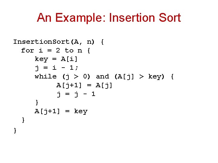 An Example: Insertion Sort Insertion. Sort(A, n) { for i = 2 to n