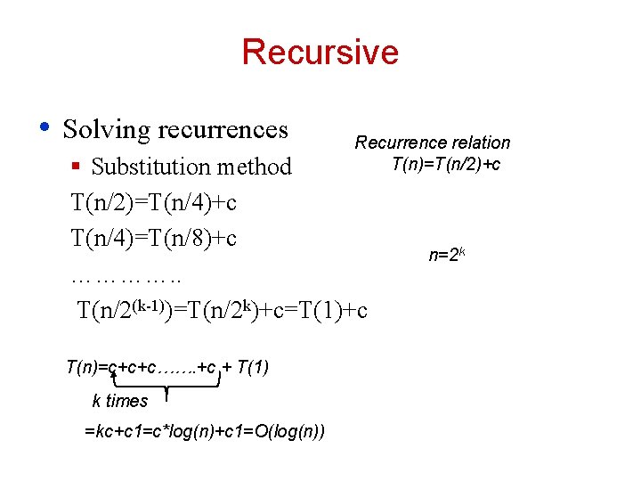 Recursive • Solving recurrences Recurrence relation T(n)=T(n/2)+c § Substitution method T(n/2)=T(n/4)+c T(n/4)=T(n/8)+c …………. .