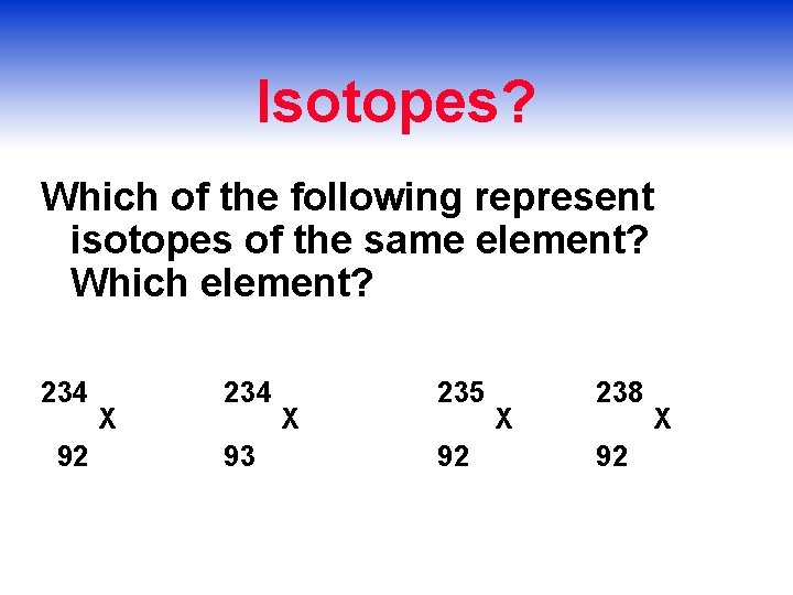 Isotopes? Which of the following represent isotopes of the same element? Which element? 234