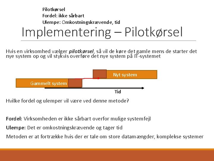 Pilotkørsel Fordel: ikke sårbart Ulempe: Omkostningskrævende, tid Implementering – Pilotkørsel Hvis en virksomhed vælger