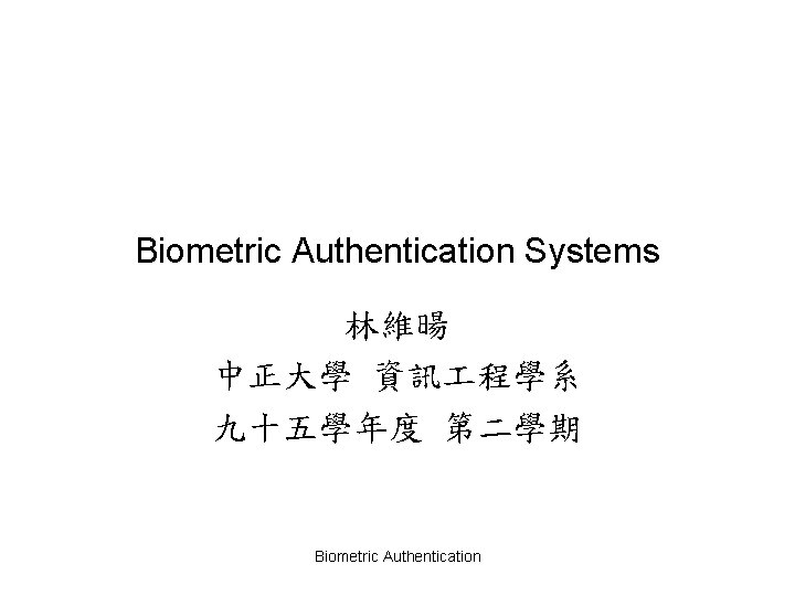 Biometric Authentication Systems 林維暘 中正大學 資訊 程學系 九十五學年度 第二學期 Biometric Authentication 