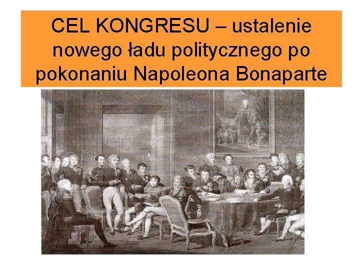 CEL KONGRESU – ustalenie nowego ładu politycznego po pokonaniu Napoleona Bonaparte 