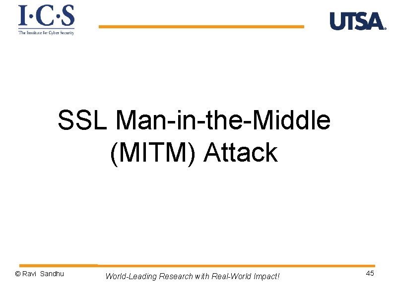 SSL Man-in-the-Middle (MITM) Attack © Ravi Sandhu World-Leading Research with Real-World Impact! 45 