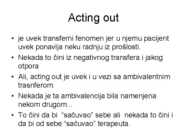 Acting out • je uvek transferni fenomen jer u njemu pacijent uvek ponavlja neku