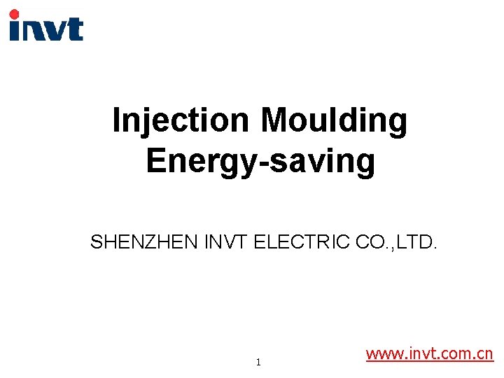 Injection Moulding Energy-saving SHENZHEN INVT ELECTRIC CO. , LTD. 1 www. invt. com. cn