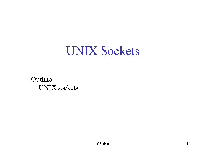 UNIX Sockets Outline UNIX sockets CS 640 1 