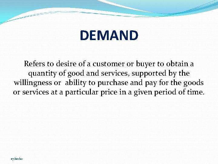 DEMAND Refers to desire of a customer or buyer to obtain a quantity of