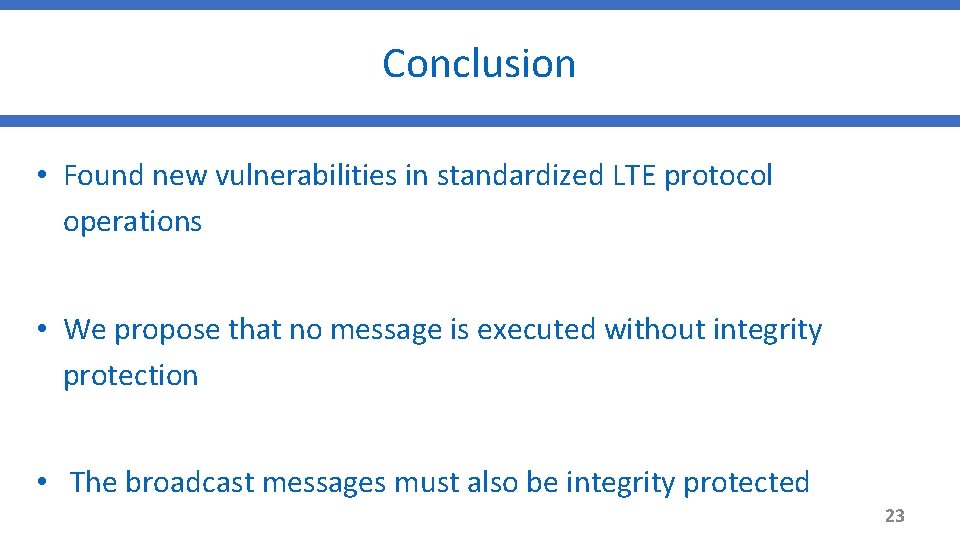 Conclusion • Found new vulnerabilities in standardized LTE protocol operations • We propose that