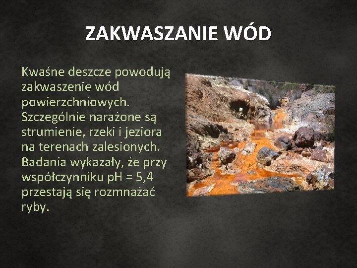 ZAKWASZANIE WÓD Kwaśne deszcze powodują zakwaszenie wód powierzchniowych. Szczególnie narażone są strumienie, rzeki i