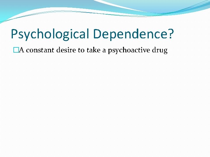 Psychological Dependence? �A constant desire to take a psychoactive drug 