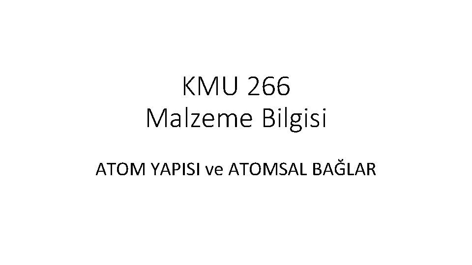 KMU 266 Malzeme Bilgisi ATOM YAPISI ve ATOMSAL BAĞLAR 