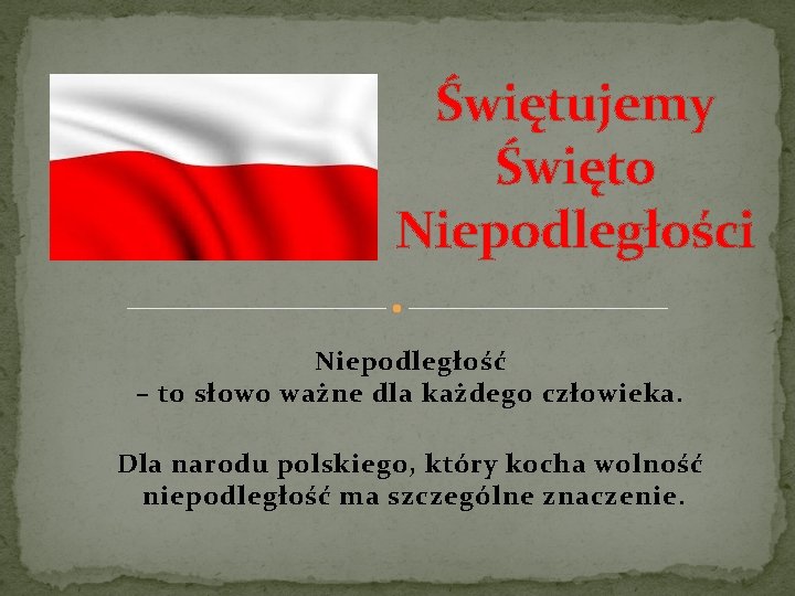 Świętujemy Święto Niepodległości Niepodległość – to słowo ważne dla każdego człowieka. Dla narodu polskiego,