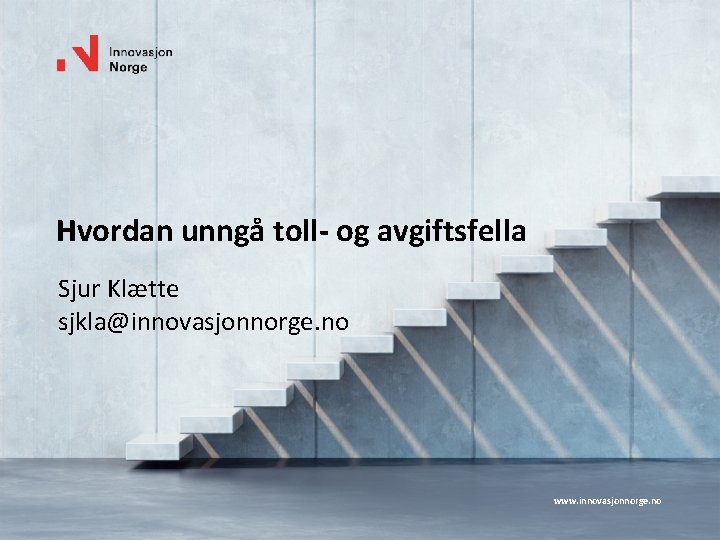 Hvordan unngå toll- og avgiftsfella Sjur Klætte sjkla@innovasjonnorge. no www. innovasjonnorge. no 