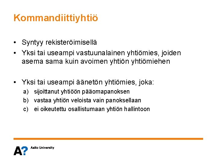 Kommandiittiyhtiö • Syntyy rekisteröimisellä • Yksi tai useampi vastuunalainen yhtiömies, joiden asema sama kuin