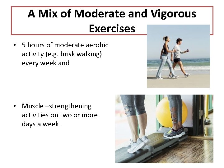 A Mix of Moderate and Vigorous Exercises • 5 hours of moderate aerobic activity A Mix of Moderate and Vigorous Exercises • 5 hours of moderate aerobic activity