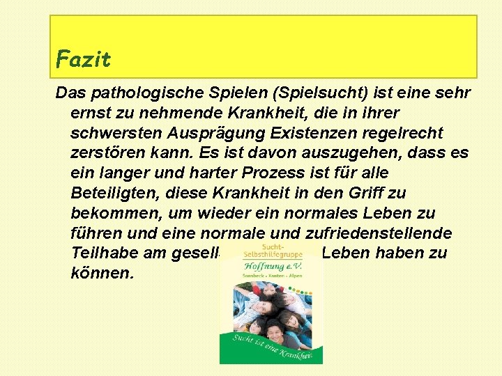 Fazit Das pathologische Spielen (Spielsucht) ist eine sehr ernst zu nehmende Krankheit, die in