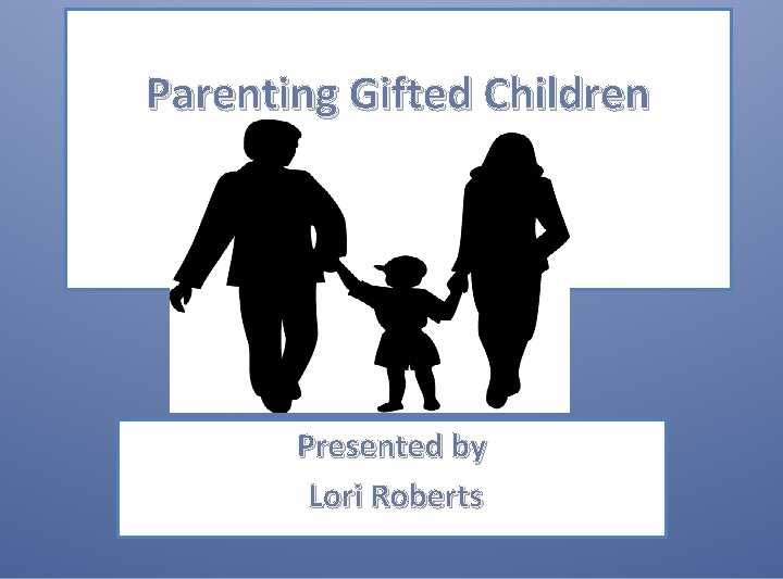 Parenting Gifted Children Presented by Lori Roberts 