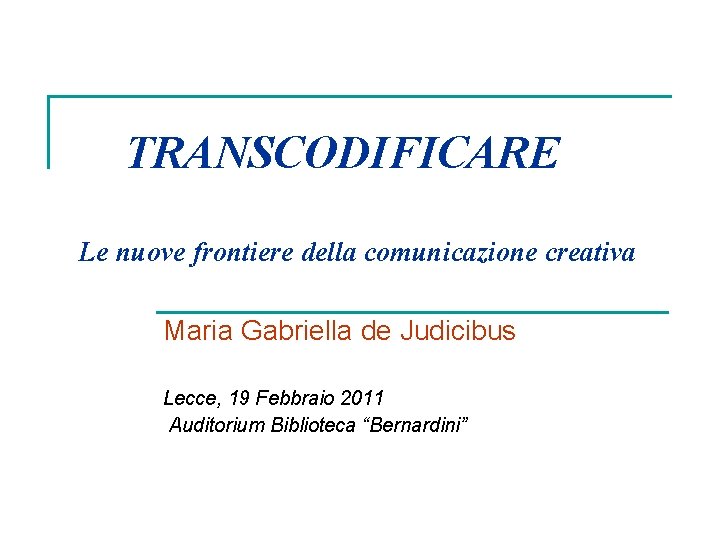 TRANSCODIFICARE Le nuove frontiere della comunicazione creativa Maria Gabriella de Judicibus Lecce, 19 Febbraio