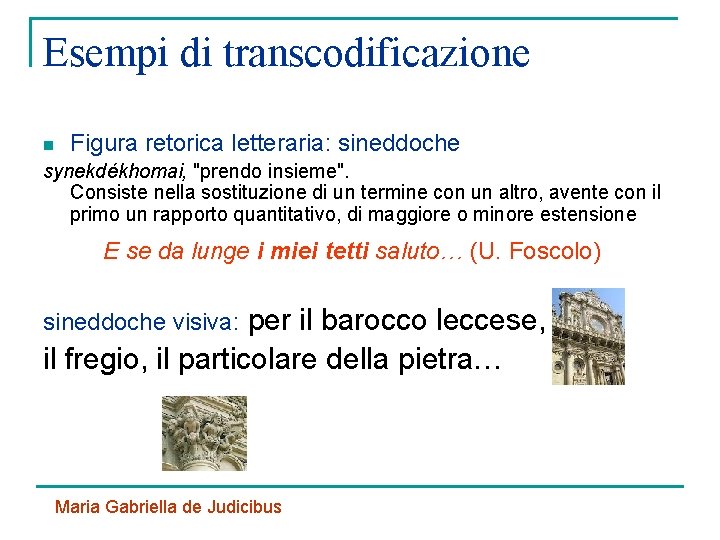 Esempi di transcodificazione n Figura retorica letteraria: sineddoche synekdékhomai, "prendo insieme". Consiste nella sostituzione