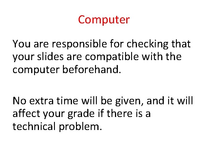 Computer You are responsible for checking that your slides are compatible with the computer