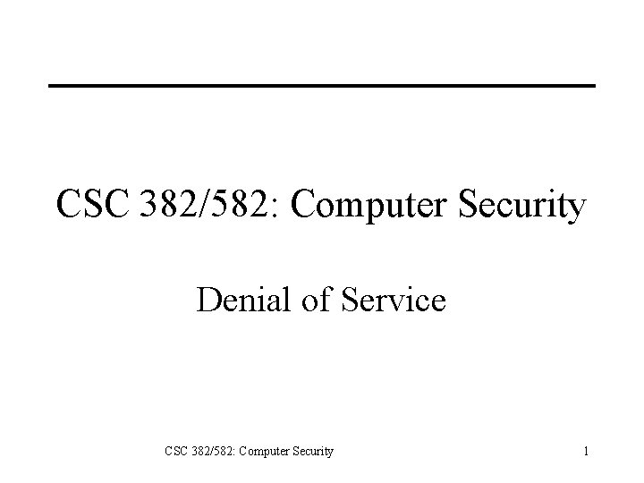 CSC 382/582: Computer Security Denial of Service CSC 382/582: Computer Security 1 