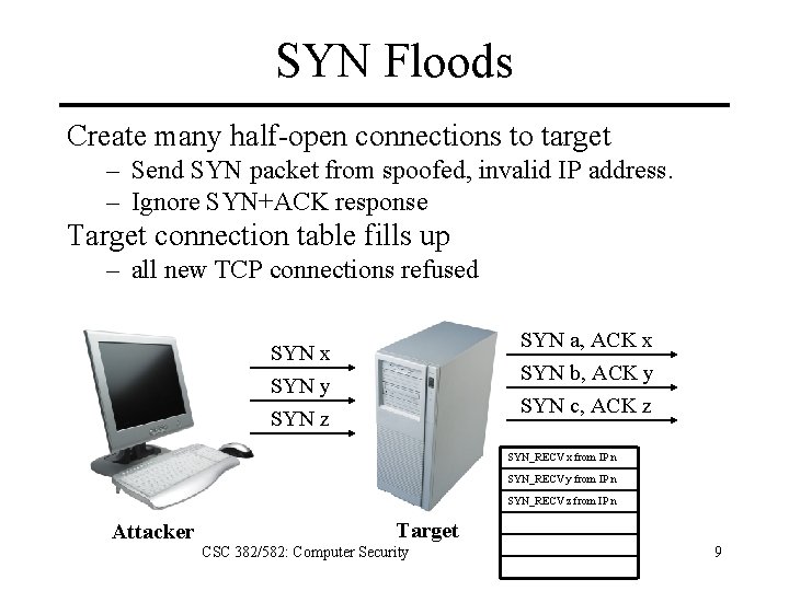 SYN Floods Create many half-open connections to target – Send SYN packet from spoofed,