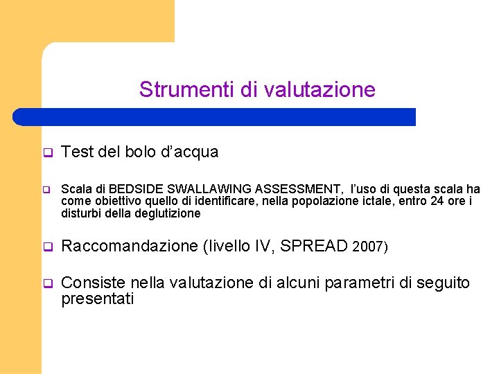 Strumenti di valutazione q Test del bolo d’acqua q Scala di BEDSIDE SWALLAWING ASSESSMENT,