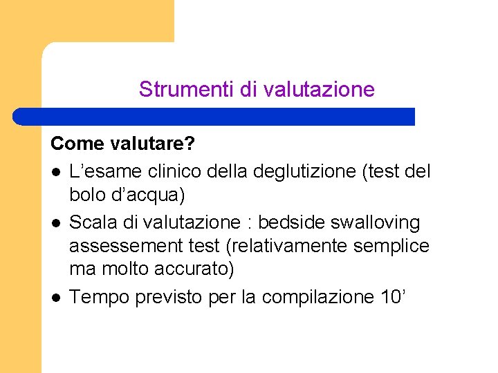 Strumenti di valutazione Come valutare? l L’esame clinico della deglutizione (test del bolo d’acqua)