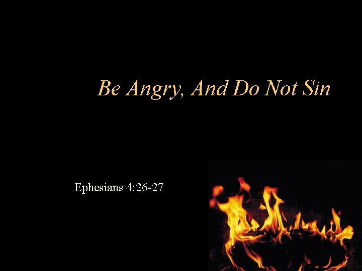 Be Angry, And Do Not Sin Ephesians 4: 26 -27 