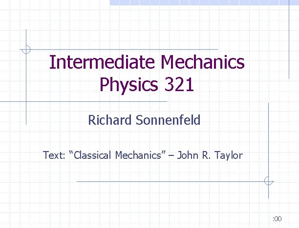 Intermediate Mechanics Physics 321 Richard Sonnenfeld Text: “Classical Mechanics” – John R. Taylor : Intermediate Mechanics Physics 321 Richard Sonnenfeld Text: “Classical Mechanics” – John R. Taylor :