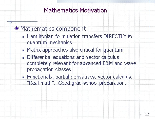 Mathematics Motivation Mathematics component n n Hamiltonian formulation transfers DIRECTLY to quantum mechanics Matrix Mathematics Motivation Mathematics component n n Hamiltonian formulation transfers DIRECTLY to quantum mechanics Matrix