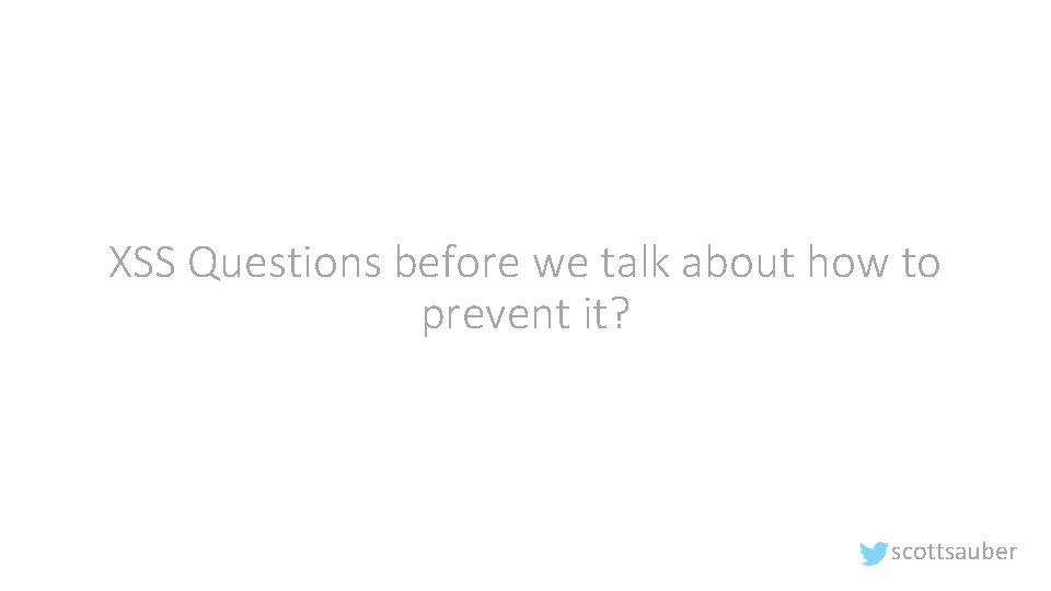 XSS Questions before we talk about how to prevent it? scottsauber 