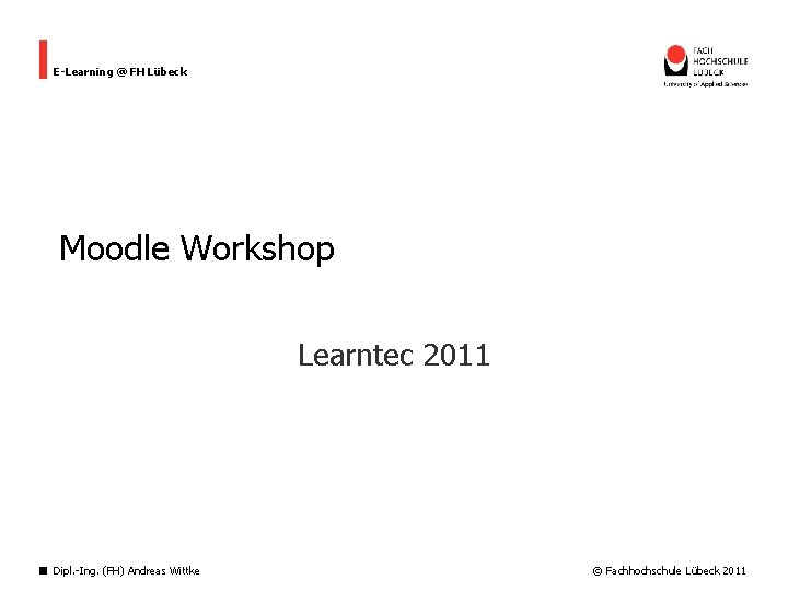 E-Learning @ FH Lübeck Moodle Workshop Learntec 2011 Dipl. -Ing. (FH) Andreas Wittke ©