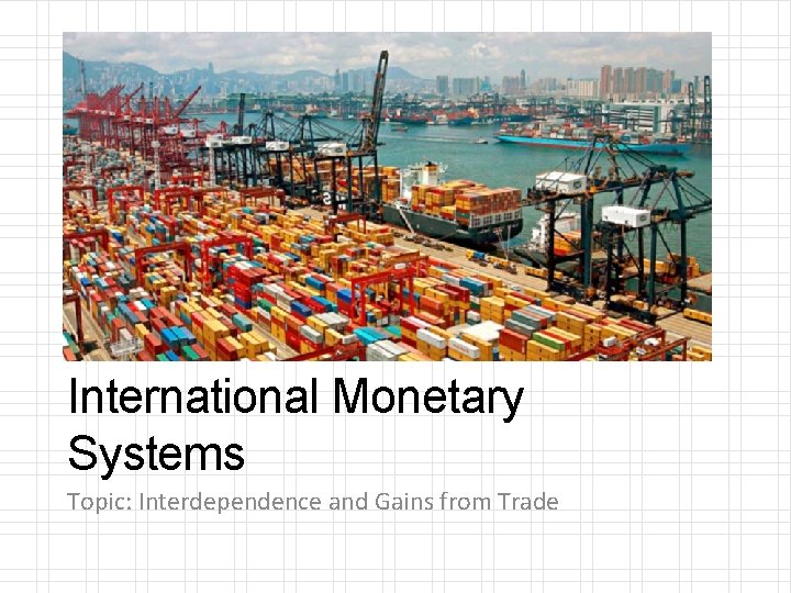 International Monetary Systems Topic: Interdependence and Gains from Trade 