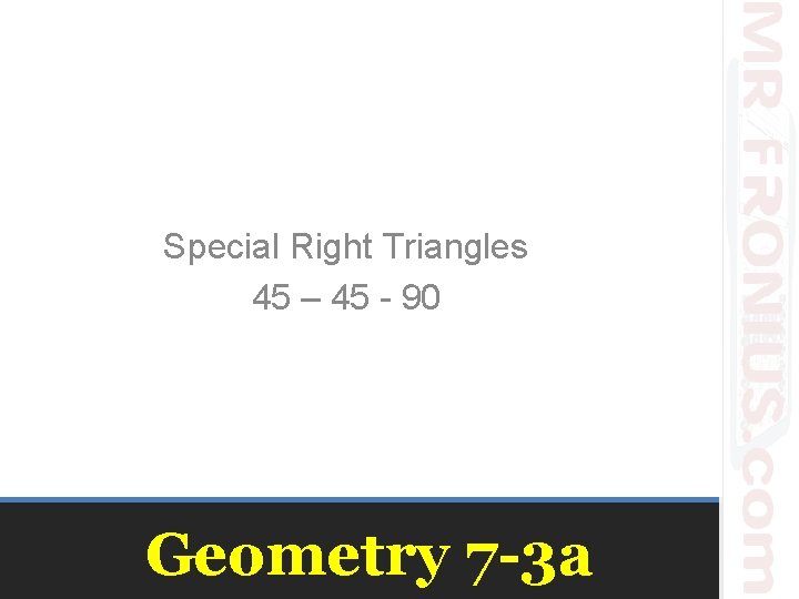 Special Right Triangles 45 – 45 - 90 Geometry 7 -3 a 