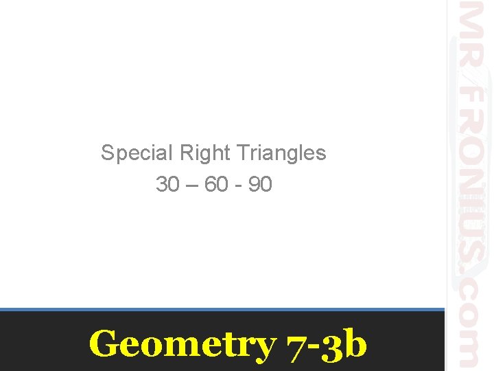 Special Right Triangles 30 – 60 - 90 Geometry 7 -3 b 