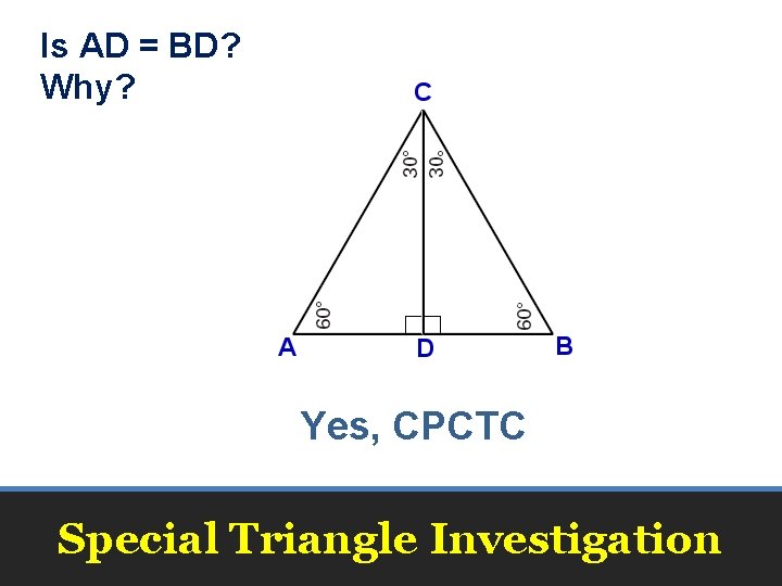 Is AD = BD? Why? Yes, CPCTC Special Triangle Investigation 