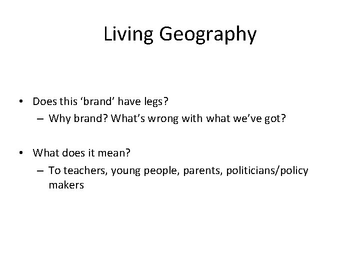 Living Geography • Does this ‘brand’ have legs? – Why brand? What’s wrong with
