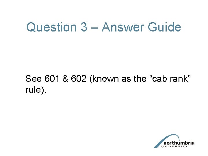 Question 3 – Answer Guide See 601 & 602 (known as the “cab rank”