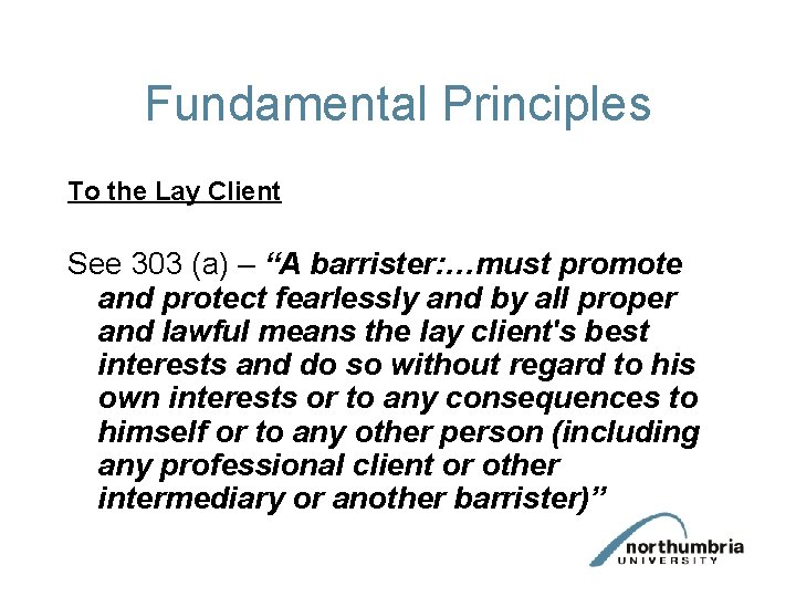 Fundamental Principles To the Lay Client See 303 (a) – “A barrister: …must promote