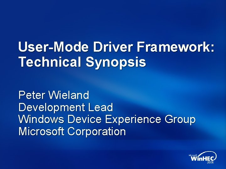 User-Mode Driver Framework: Technical Synopsis Peter Wieland Development Lead Windows Device Experience Group Microsoft