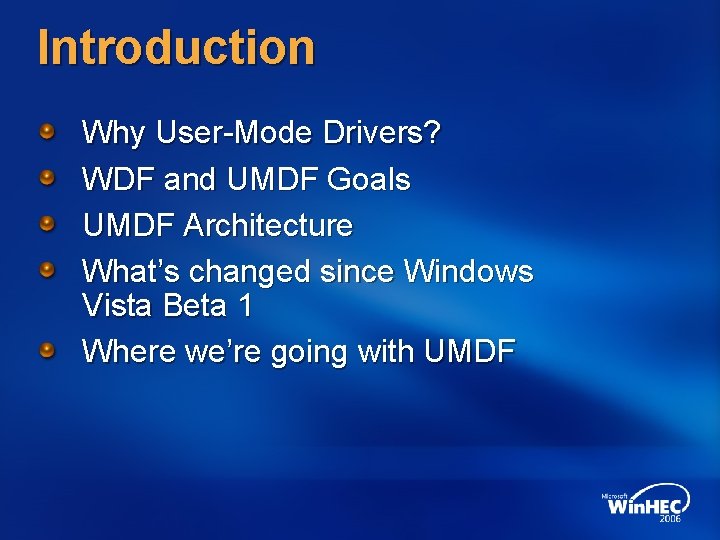 Introduction Why User-Mode Drivers? WDF and UMDF Goals UMDF Architecture What’s changed since Windows