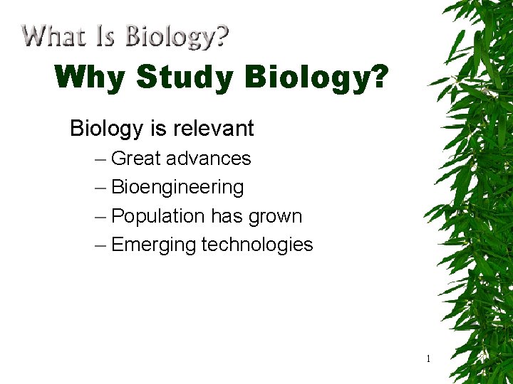 Why Study Biology? Biology is relevant – Great advances – Bioengineering – Population has