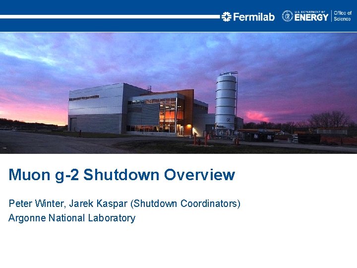 Muon g-2 Shutdown Overview Peter Winter, Jarek Kaspar (Shutdown Coordinators) Argonne National Laboratory 