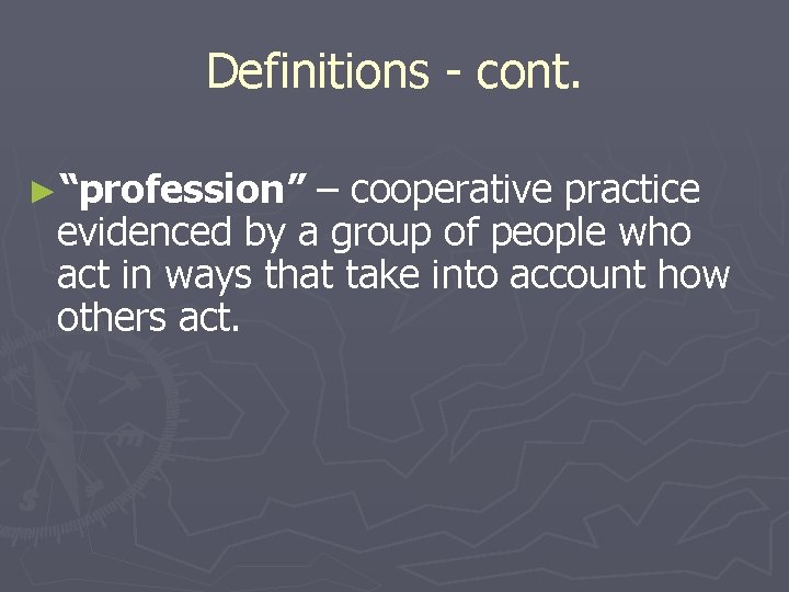Definitions - cont. ►“profession” – cooperative practice evidenced by a group of people who