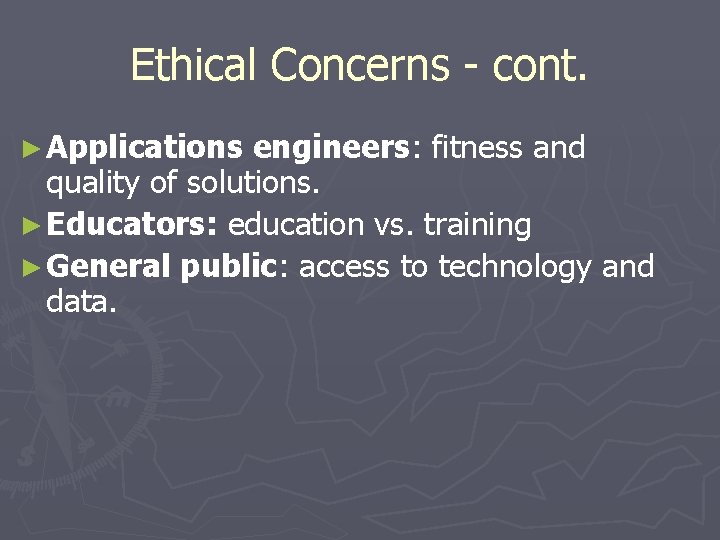 Ethical Concerns - cont. ► Applications engineers: fitness and quality of solutions. ► Educators:
